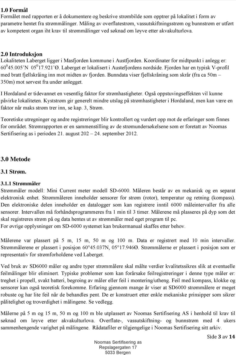 0 Introduksjon Lokaliteten Laberget ligger i Masfjorden kommune i Austfjorden. Koordinater for midtpunkt i anlegg er: 60 0 45.005 N 05 0 17.921 Ø. Laberget er lokalisert i Austefjordens nordside.