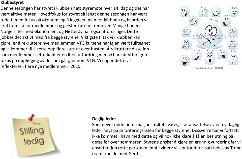 Mange baner i Norge sliter med økonomien, og Nøtterøy har også utfordringer. Dette jobbes det aktivt med fra begge styrene. Viktigste tiltak vi i klubben kan gjøre, er å rekruttere nye medlemmer.