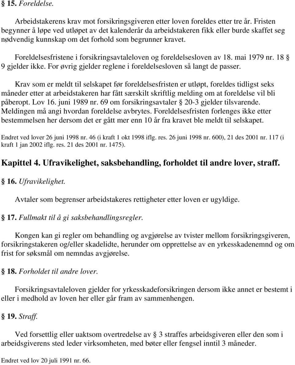 Foreldelsesfristene i forsikringsavtaleloven og foreldelsesloven av 18. mai 1979 nr. 18 9 gjelder ikke. For øvrig gjelder reglene i foreldelsesloven så langt de passer.