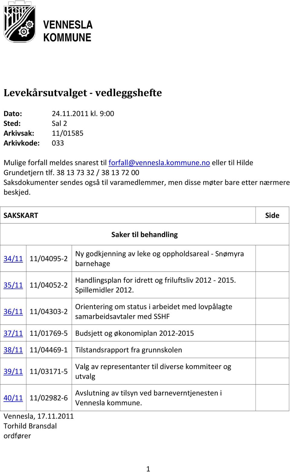 SAKSKART Side Saker til behandling 34/11 11/04095 2 35/11 11/04052 2 36/11 11/04303 2 Ny godkjenning av leke og oppholdsareal Snømyra barnehage Handlingsplan for idrett og friluftsliv 2012 2015.