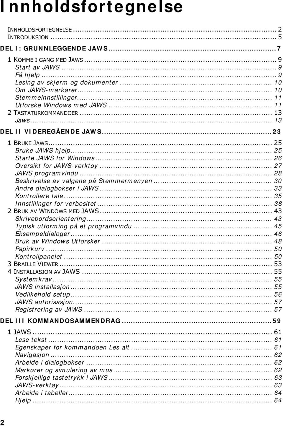 .. 25 Starte JAWS for Windows... 26 Oversikt for JAWS-verktøy... 27 JAWS programvindu... 28 Beskrivelse av valgene på Stemmermenyen... 30 Andre dialogbokser i JAWS... 33 Kontrollere tale.