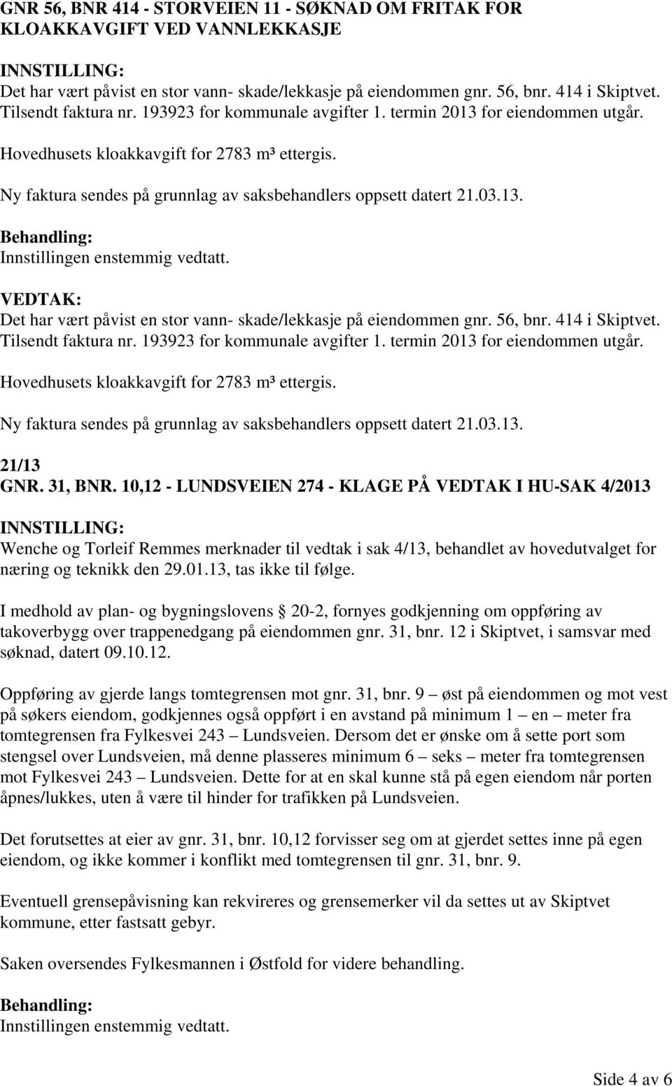 56, bnr. 414 i Skiptvet. Tilsendt faktura nr. 193923 for kommunale avgifter 1. termin 2013 for eiendommen utgår. Hovedhusets kloakkavgift for 2783 m³ ettergis.