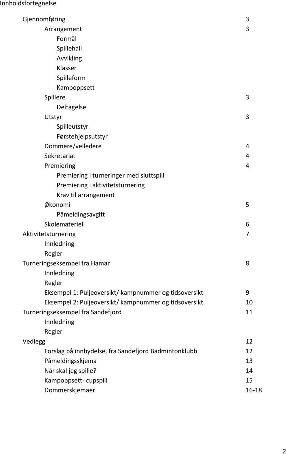 Innledning Regler Turneringseksempel fra Hamar 8 Innledning Regler Eksempel 1: Puljeoversikt/ kampnummer og tidsoversikt 9 Eksempel 2: Puljeoversikt/ kampnummer og tidsoversikt 10