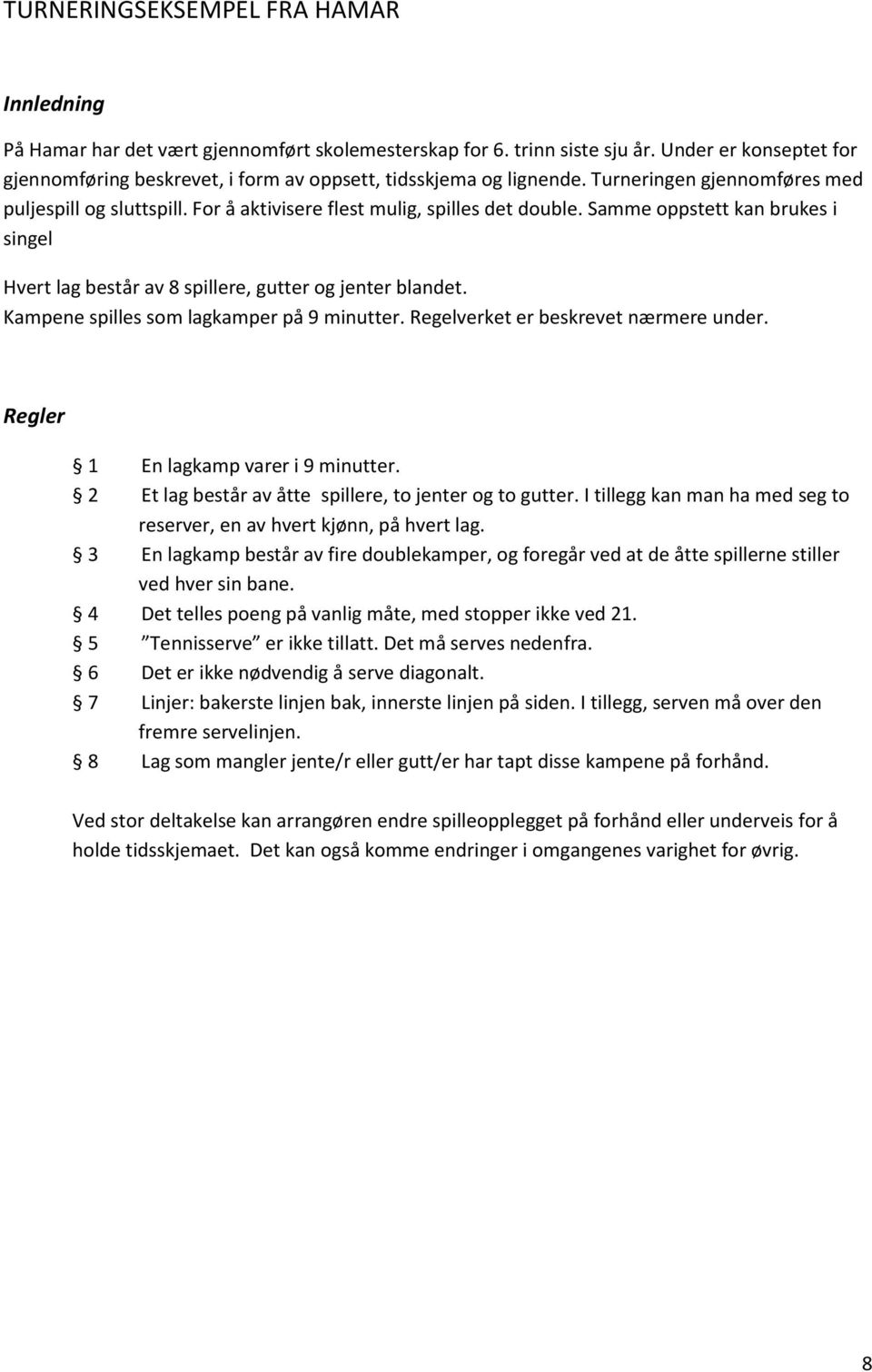 Samme oppstett kan brukes i singel Hvert lag består av 8 spillere, gutter og jenter blandet. Kampene spilles som lagkamper på 9 minutter. Regelverket er beskrevet nærmere under.