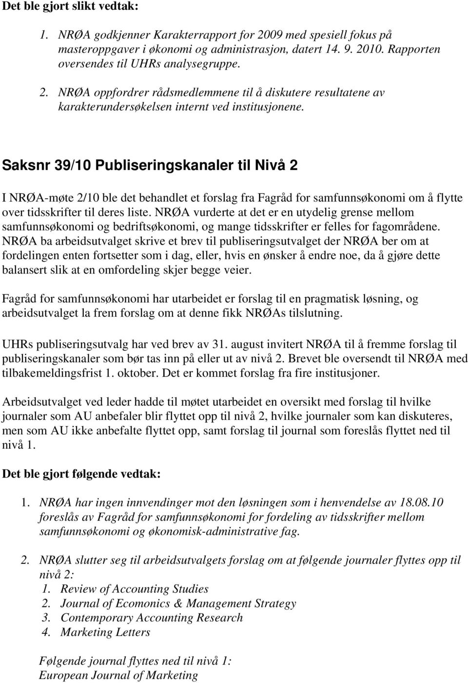 Saksnr 39/10 Publiseringskanaler til Nivå 2 I NRØA-møte 2/10 ble det behandlet et forslag fra Fagråd for samfunnsøkonomi om å flytte over tidsskrifter til deres liste.
