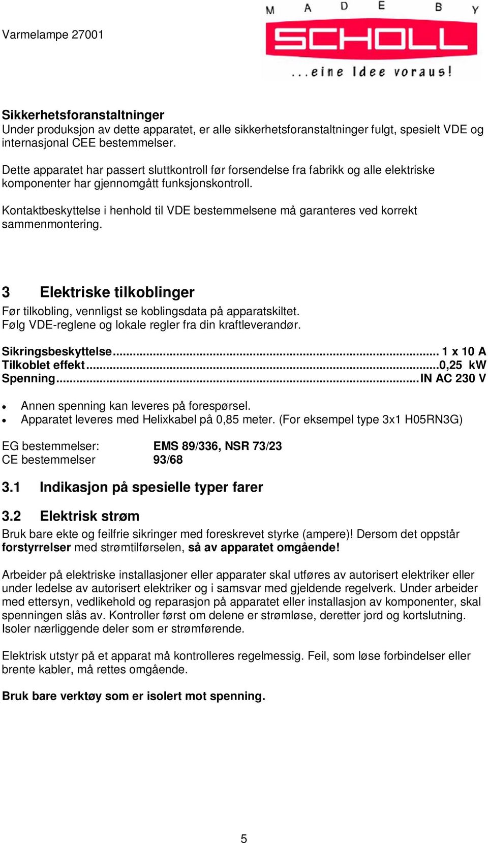 Kontaktbeskyttelse i henhold til VDE bestemmelsene må garanteres ved korrekt sammenmontering. 3 Elektriske tilkoblinger Før tilkobling, vennligst se koblingsdata på apparatskiltet.