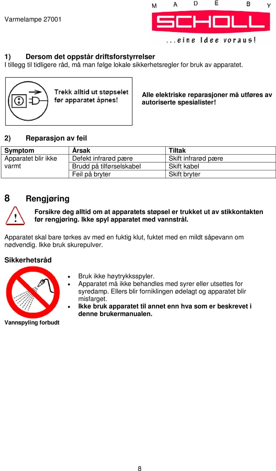 deg alltid om at apparatets støpsel er trukket ut av stikkontakten før rengjøring. Ikke spyl apparatet med vannstrål.