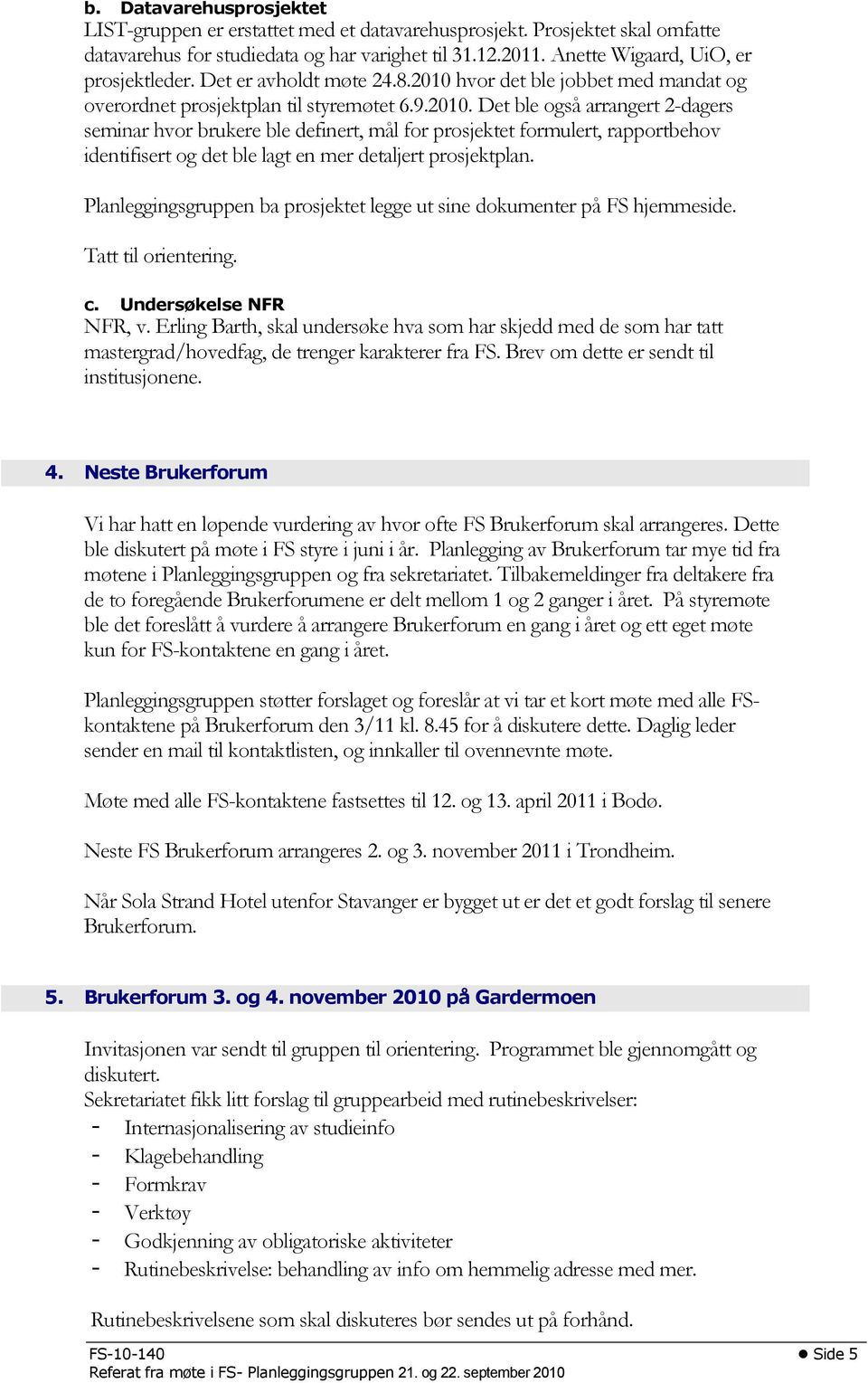 Planleggingsgruppen ba prosjektet legge ut sine dokumenter på FS hjemmeside. Tatt til orientering. c. Undersøkelse NFR NFR, v.