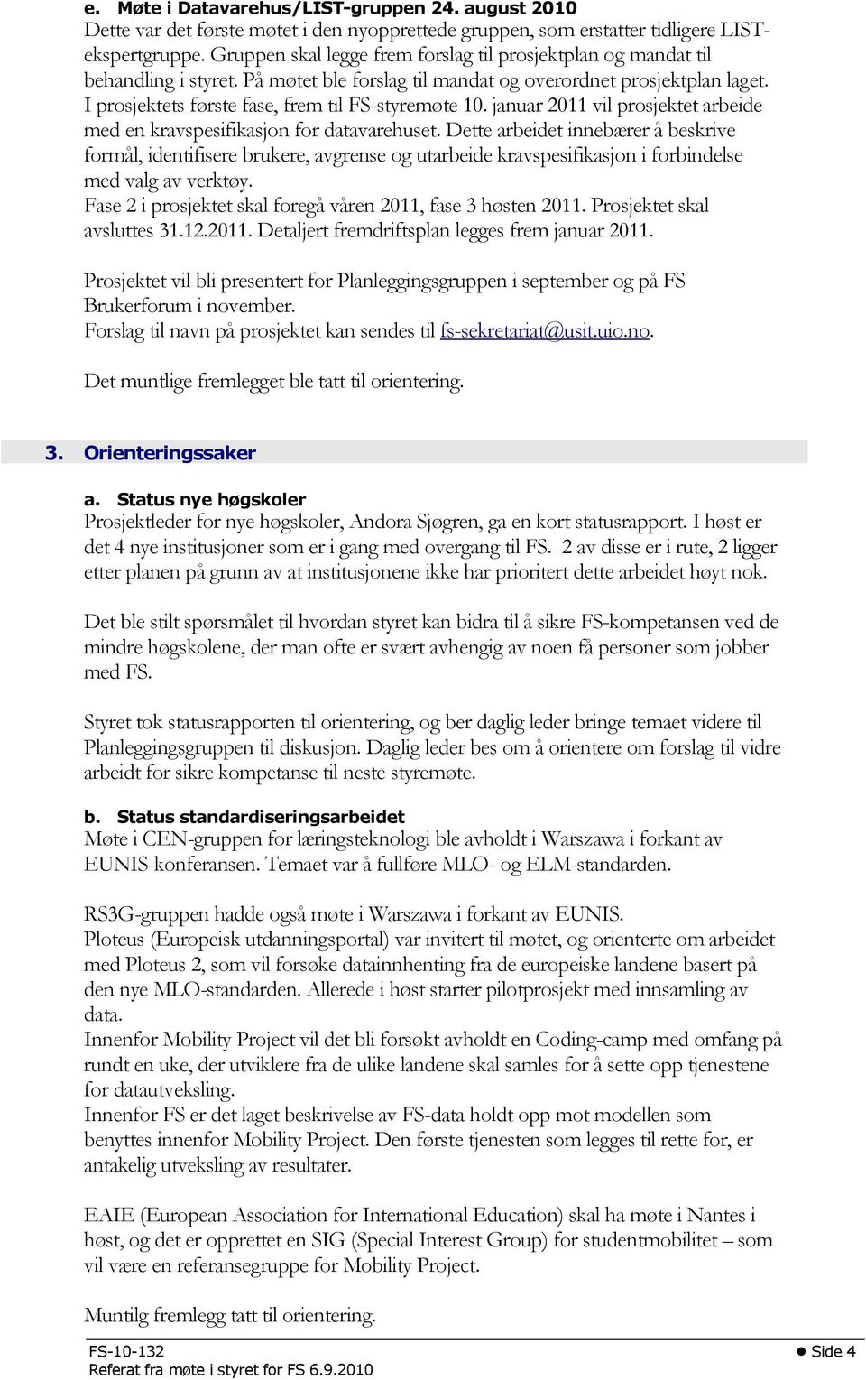 I prosjektets første fase, frem til FS-styremøte 10. januar 2011 vil prosjektet arbeide med en kravspesifikasjon for datavarehuset.