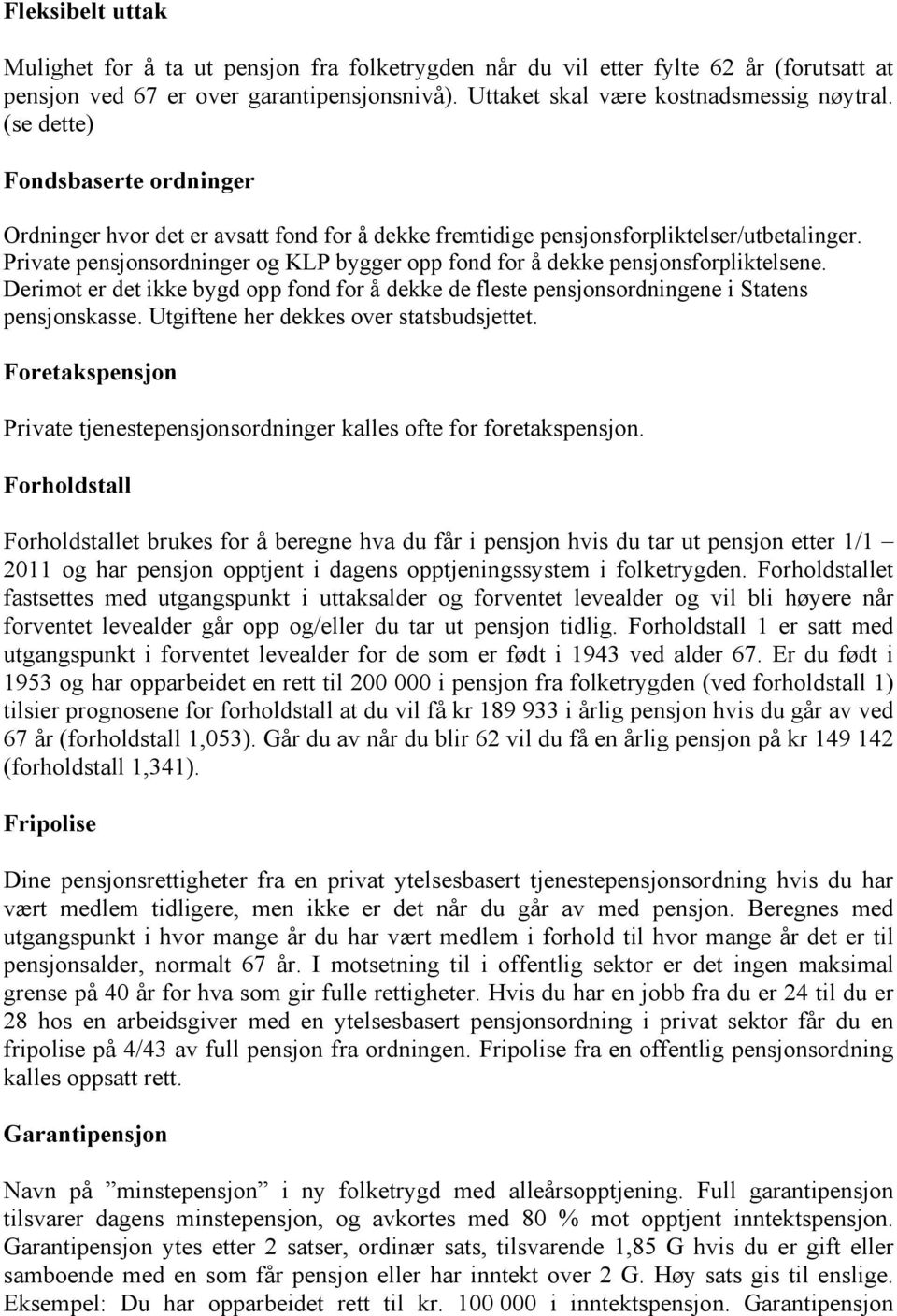 Private pensjonsordninger og KLP bygger opp fond for å dekke pensjonsforpliktelsene. Derimot er det ikke bygd opp fond for å dekke de fleste pensjonsordningene i Statens pensjonskasse.