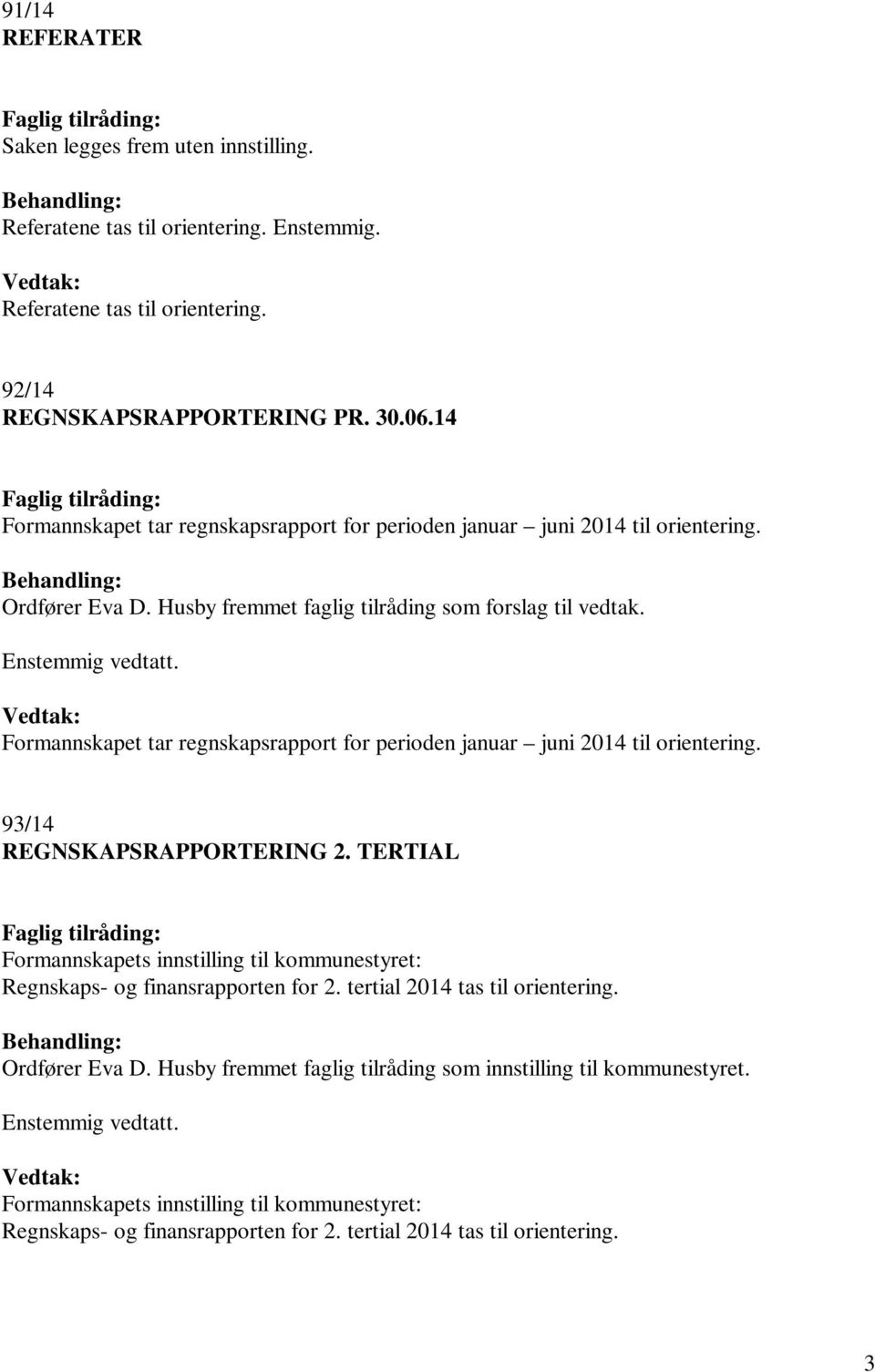 Formannskapet tar regnskapsrapport for perioden januar juni 2014 til orientering. 93/14 REGNSKAPSRAPPORTERING 2.