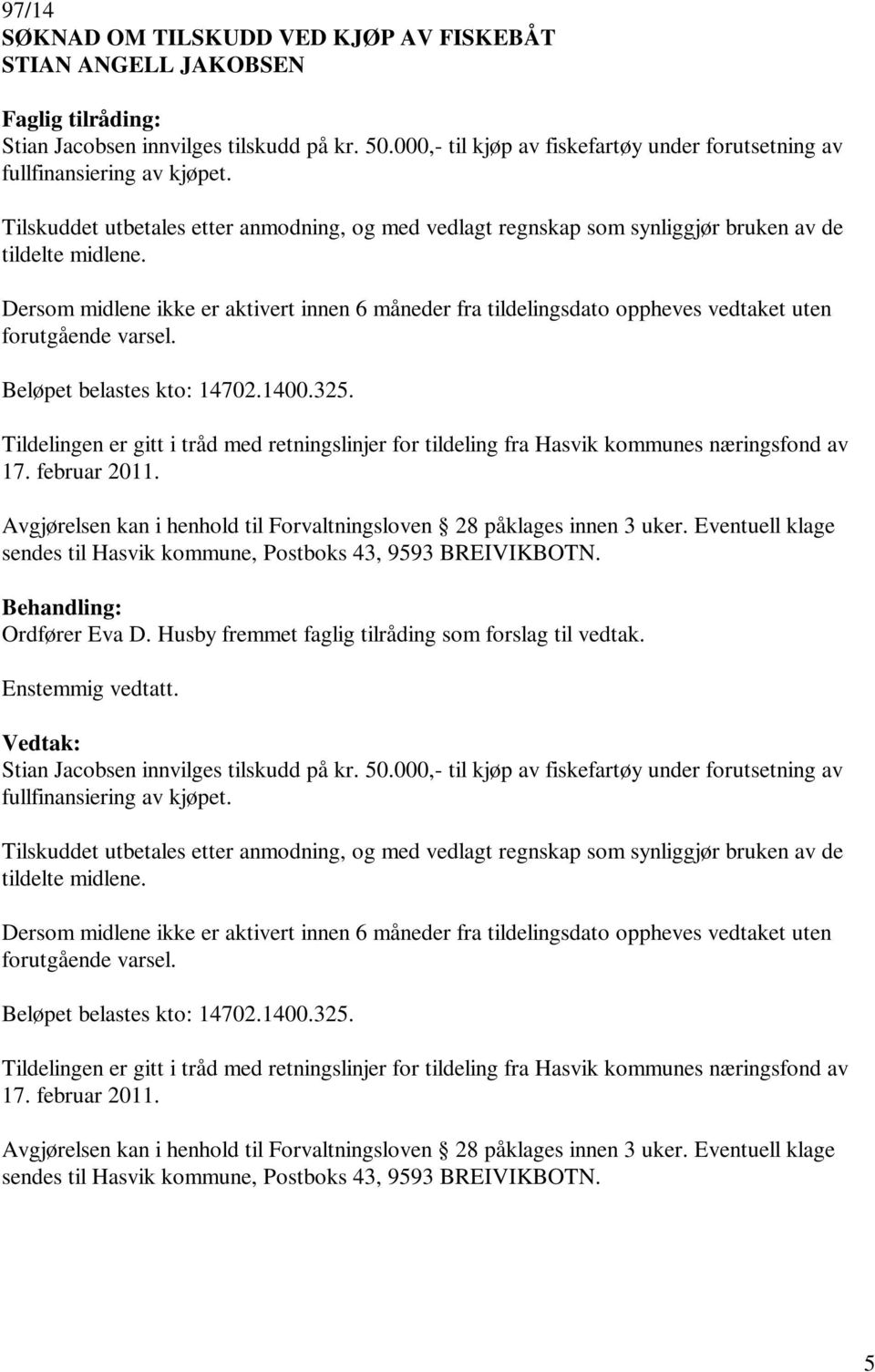 Dersom midlene ikke er aktivert innen 6 måneder fra tildelingsdato oppheves vedtaket uten forutgående varsel. Beløpet belastes kto: 14702.1400.325.