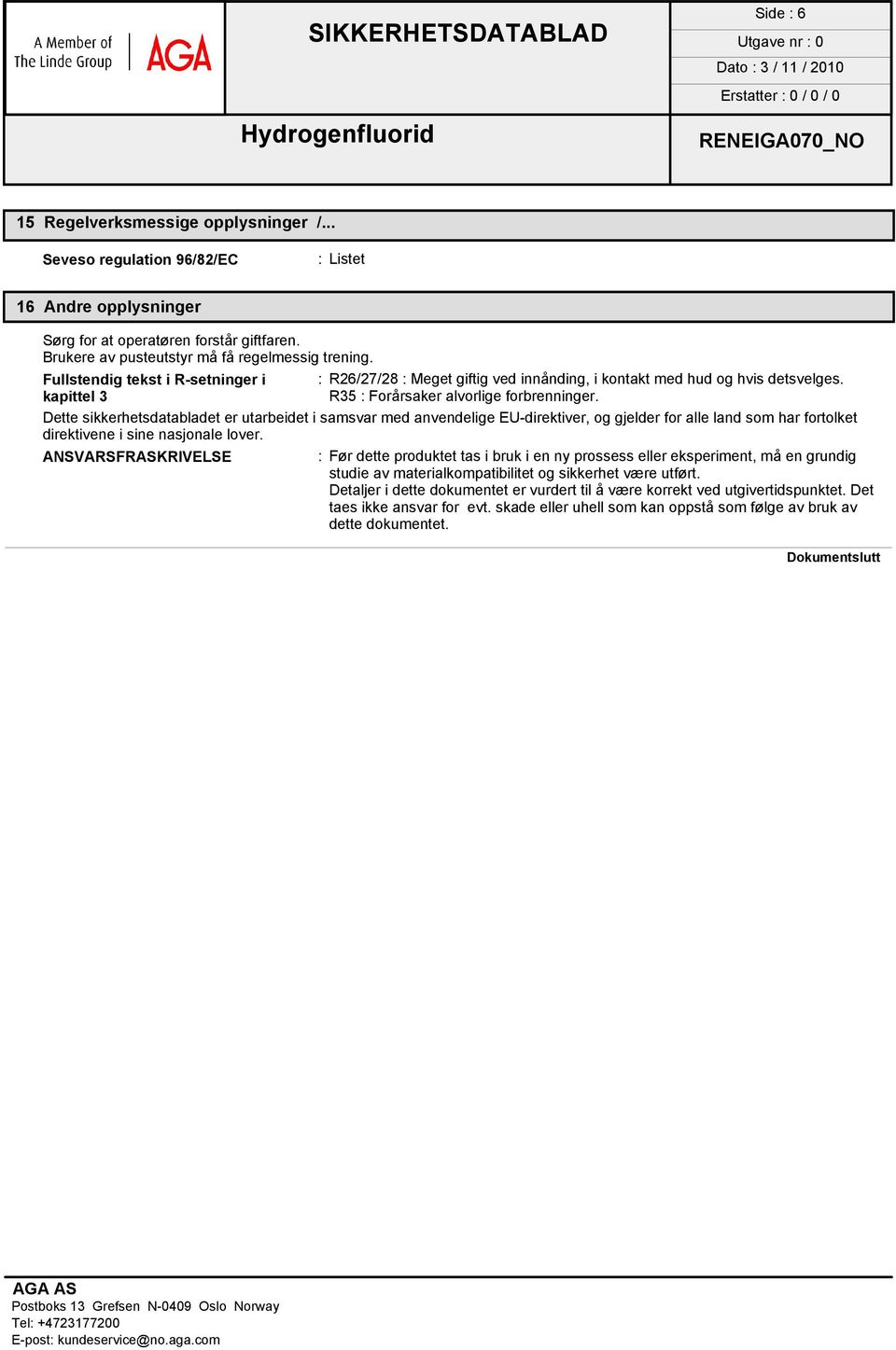 Dette sikkerhetsdatabladet er utarbeidet i samsvar med anvendelige EU-direktiver, og gjelder for alle land som har fortolket direktivene i sine nasjonale lover.