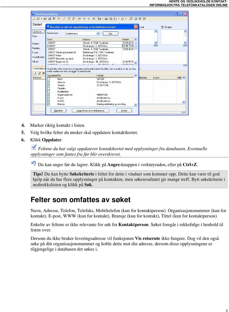 Klikk på Angre-knappen i verktøyraden, eller på Ctrl+Z. Tips! Du kan bytte Søkekriterie i feltet for dette i vinduet som kommer opp.