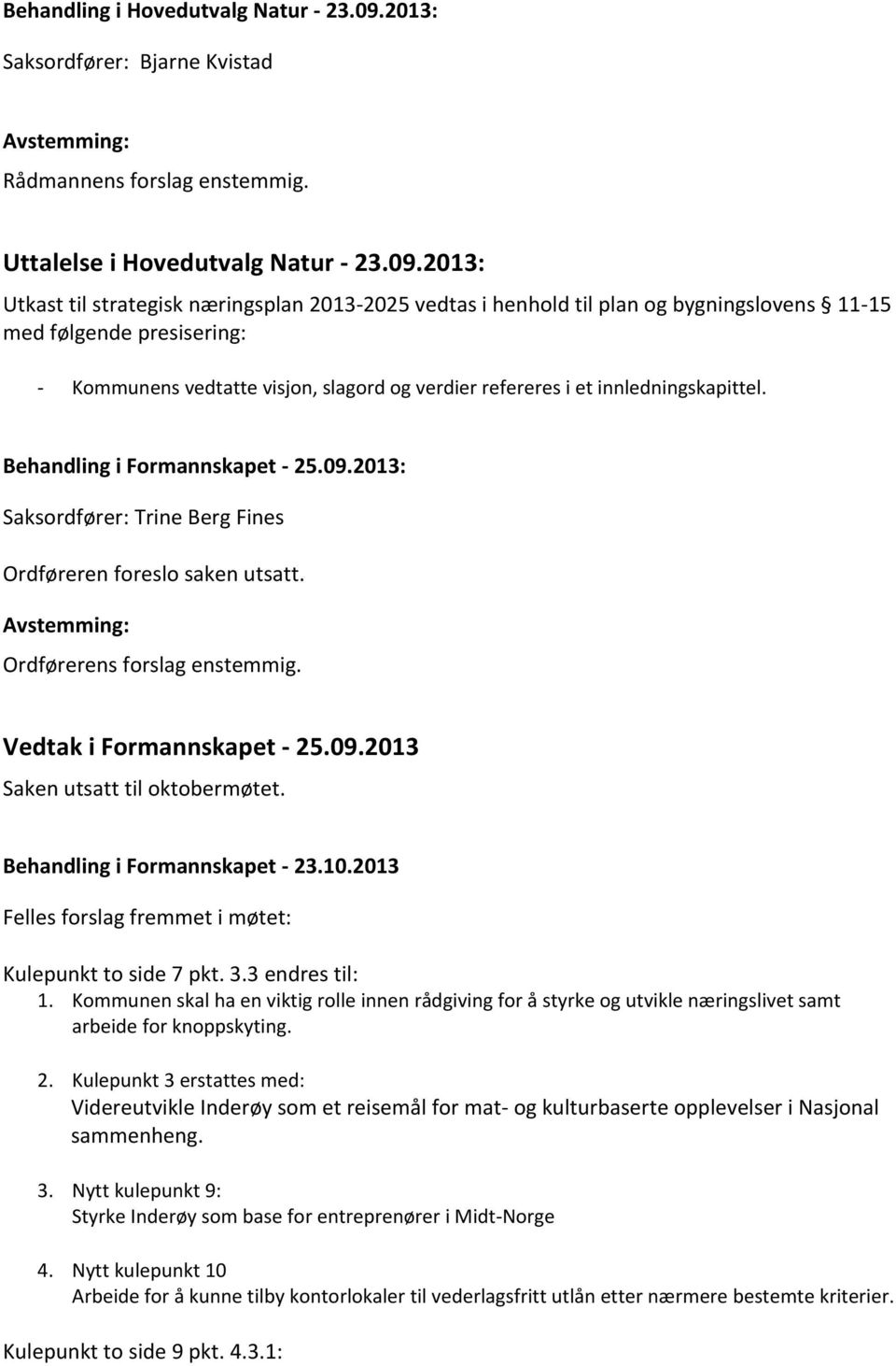 2013: Utkast til strategisk næringsplan 2013-2025 vedtas i henhold til plan og bygningslovens 11-15 med følgende presisering: - Kommunens vedtatte visjon, slagord og verdier refereres i et