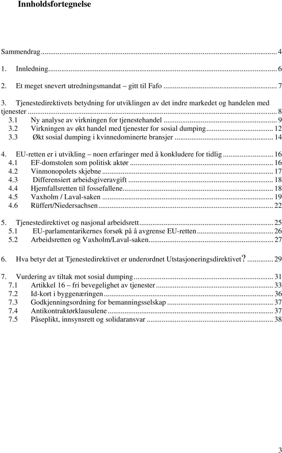 2 Virkningen av økt handel med tjenester for sosial dumping... 12 3.3 Økt sosial dumping i kvinnedominerte bransjer... 14 4. EU-retten er i utvikling noen erfaringer med å konkludere for tidlig... 16 4.