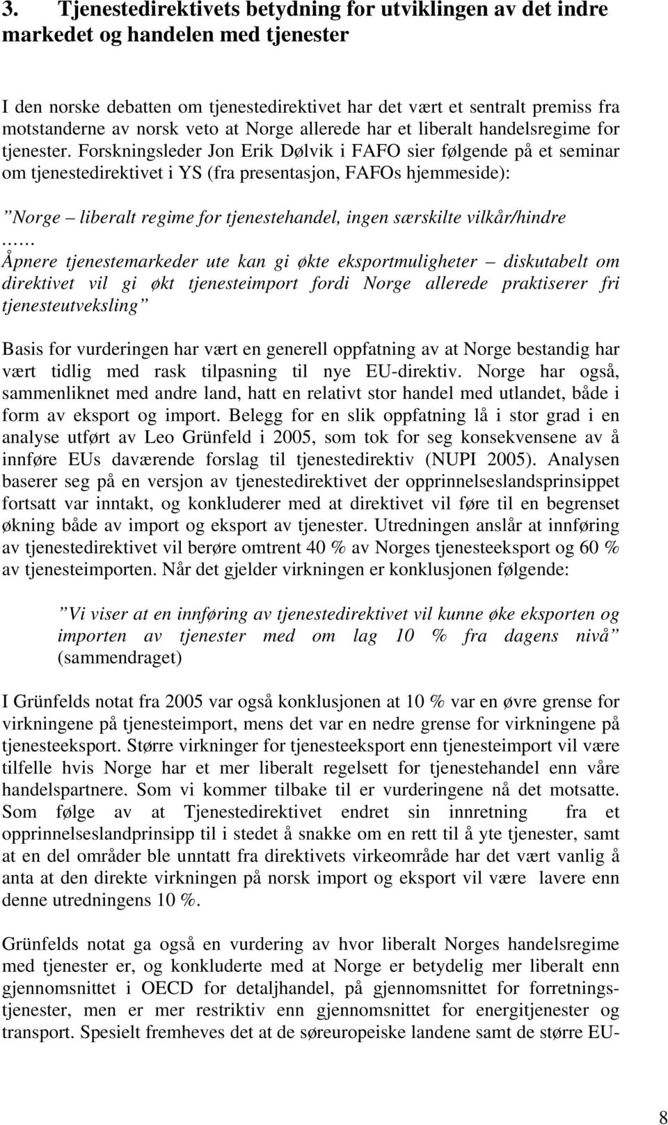 Forskningsleder Jon Erik Dølvik i FAFO sier følgende på et seminar om tjenestedirektivet i YS (fra presentasjon, FAFOs hjemmeside): Norge liberalt regime for tjenestehandel, ingen særskilte