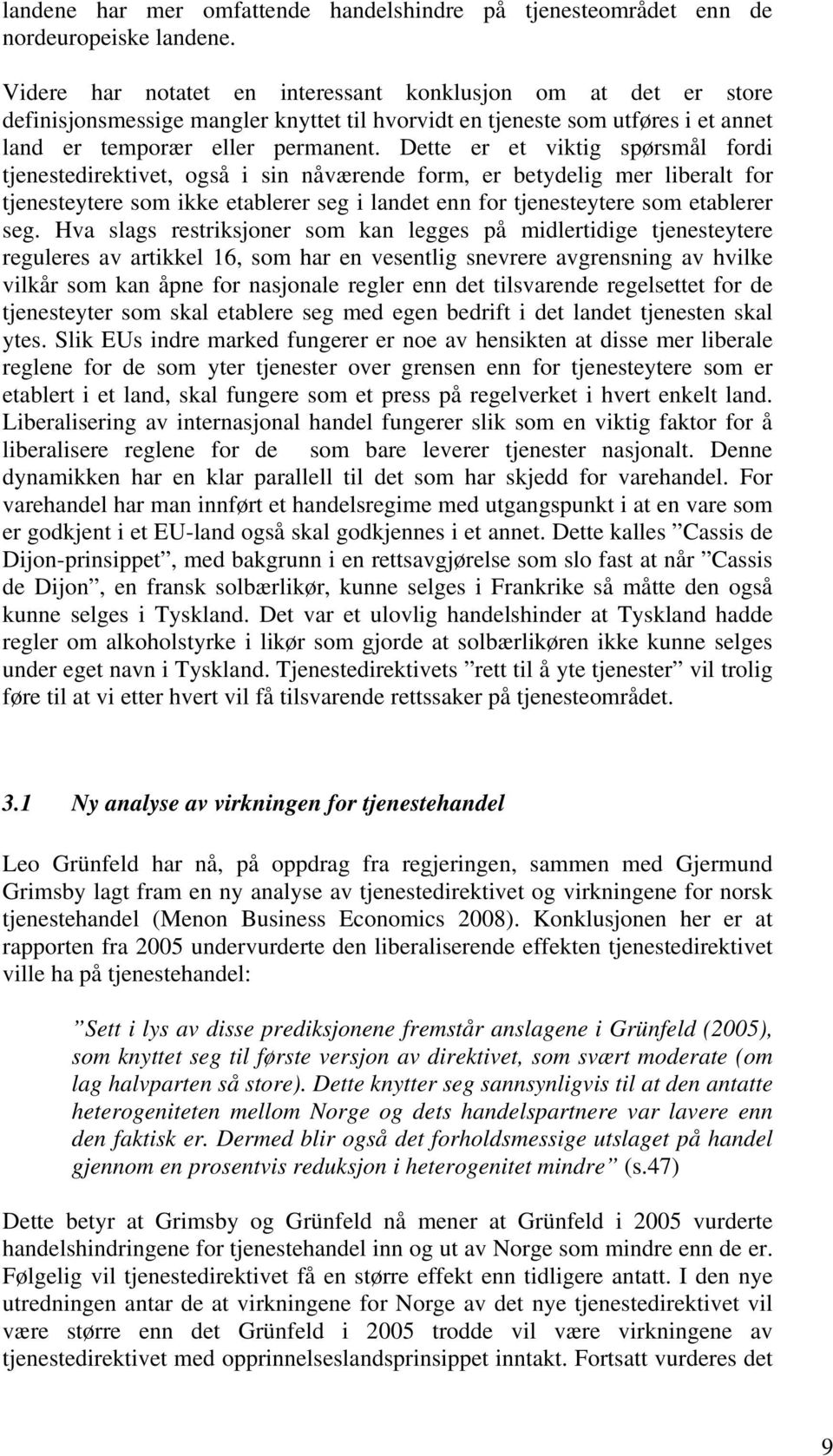 Dette er et viktig spørsmål fordi tjenestedirektivet, også i sin nåværende form, er betydelig mer liberalt for tjenesteytere som ikke etablerer seg i landet enn for tjenesteytere som etablerer seg.