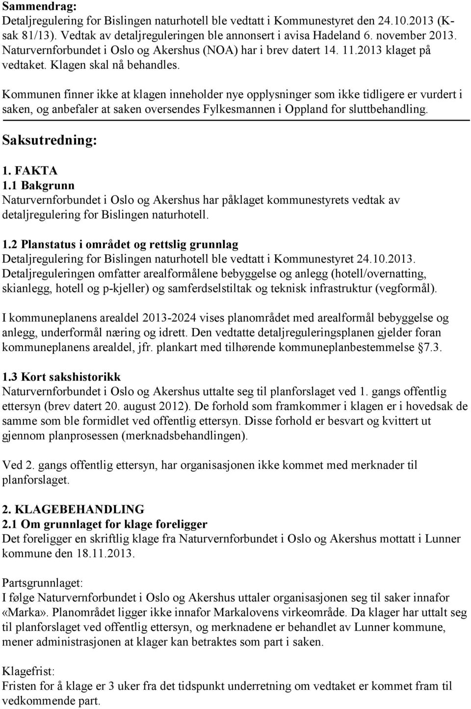 Kommunen finner ikke at klagen inneholder nye opplysninger som ikke tidligere er vurdert i saken, og anbefaler at saken oversendes Fylkesmannen i Oppland for sluttbehandling. Saksutredning: 1.