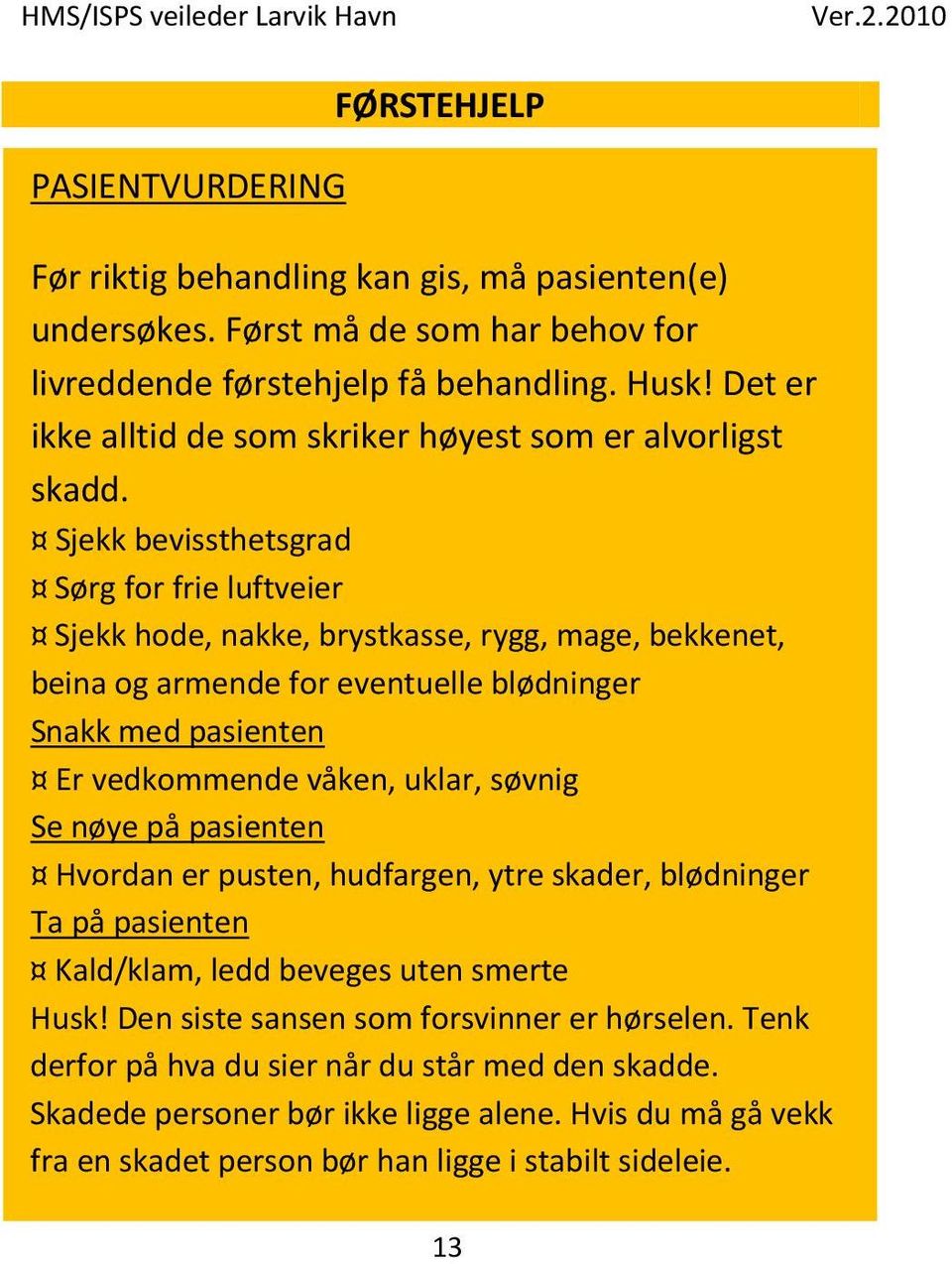 Sjekk bevissthetsgrad Sørg for frie luftveier Sjekk hode, nakke, brystkasse, rygg, mage, bekkenet, beina og armende for eventuelle blødninger Snakk med pasienten Er vedkommende våken, uklar,