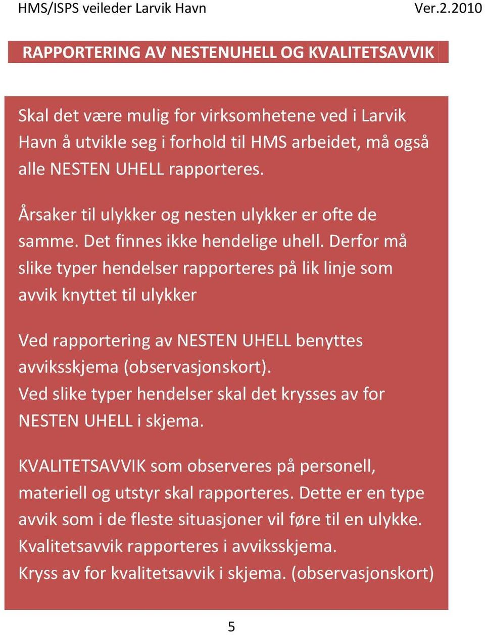 Derfor må slike typer hendelser rapporteres på lik linje som avvik knyttet til ulykker Ved rapportering av NESTEN UHELL benyttes avviksskjema (observasjonskort).