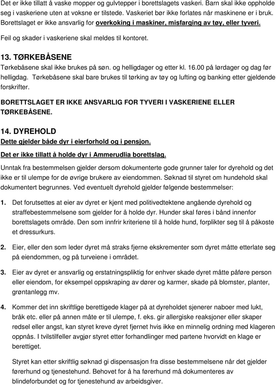 og helligdager og etter kl. 16.00 på lørdager og dag før helligdag. Tørkebåsene skal bare brukes til tørking av tøy og lufting og banking etter gjeldende forskrifter.