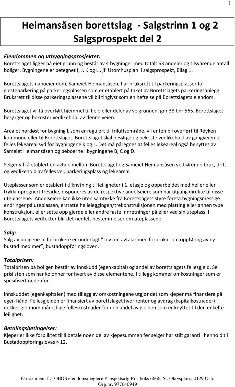 Borettslagets naboeiendom, Sameiet Heimansåsen, har bruksrett til parkeringsplasser for gjesteparkering på parkeringsplassen som er etablert på taket av Borettslagets parkeringsanlegg.