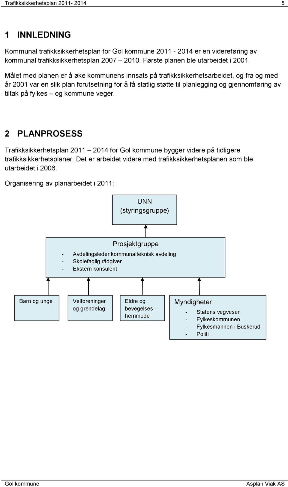 fylkes og kommune veger. 2 PLANPROSESS Trafikksikkerhetsplan 2011 2014 for bygger videre på tidligere trafikksikkerhetsplaner.