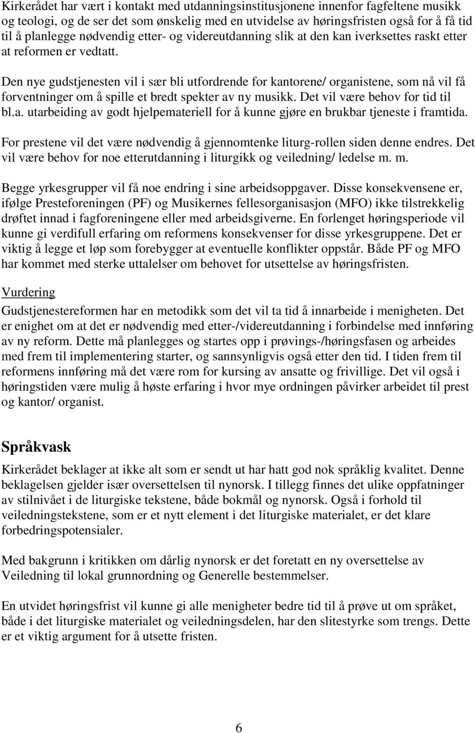 Den nye gudstjenesten vil i sær bli utfordrende for kantorene/ organistene, som nå vil få forventninger om å spille et bredt spekter av ny musikk. Det vil være behov for tid til bl.a. utarbeiding av godt hjelpemateriell for å kunne gjøre en brukbar tjeneste i framtida.