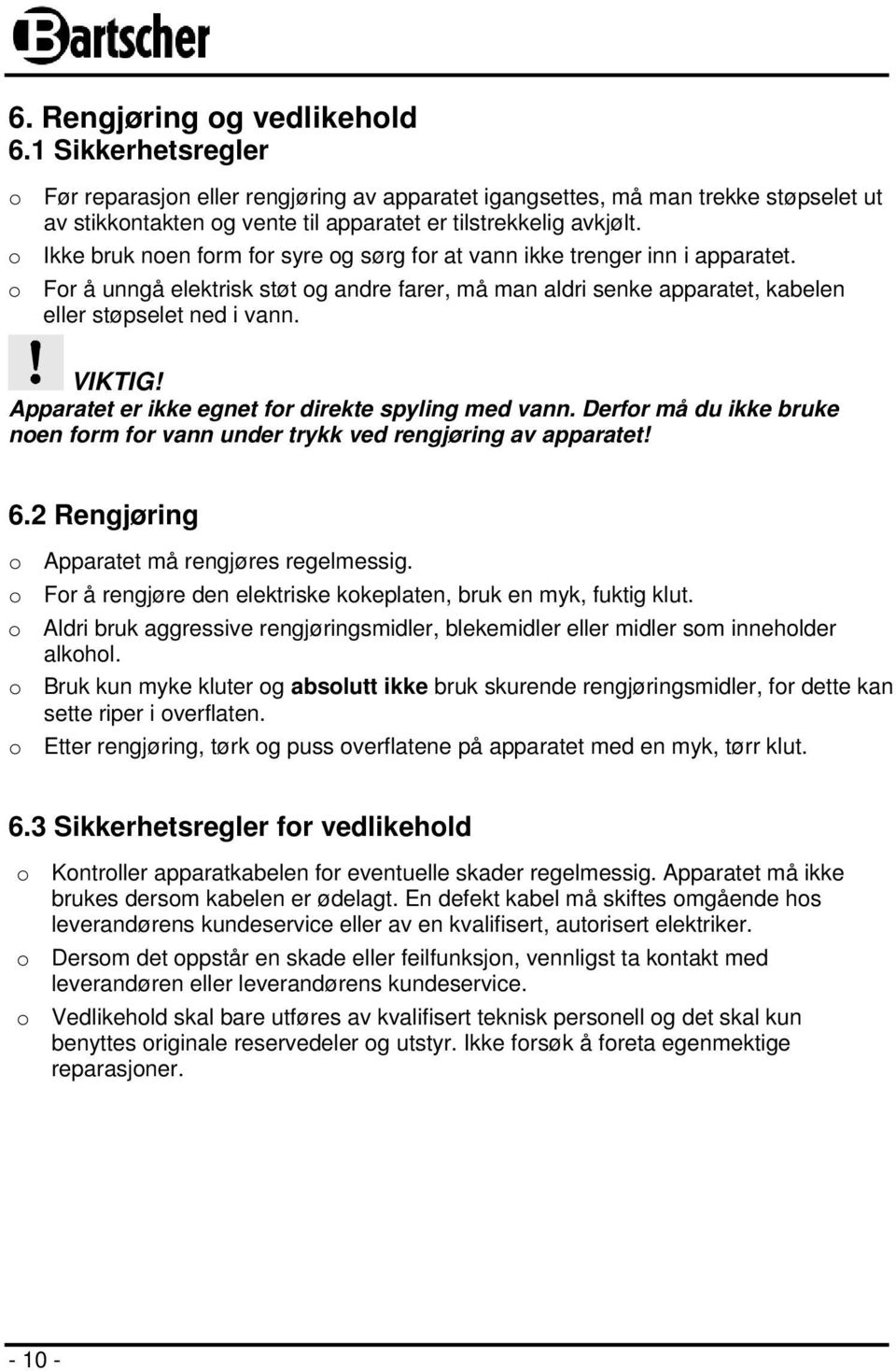 o Ikke bruk noen form for syre og sørg for at vann ikke trenger inn i apparatet. o For å unngå elektrisk støt og andre farer, må man aldri senke apparatet, kabelen eller støpselet ned i vann. VIKTIG!