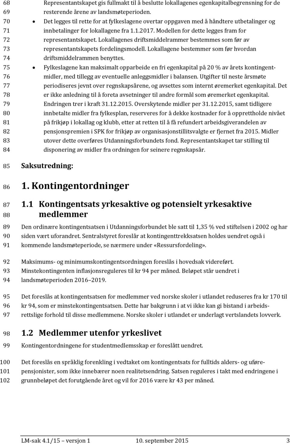 Modellen for dette legges fram for representantskapet. Lokallagenes driftsmiddelrammer bestemmes som før av representantskapets fordelingsmodell.