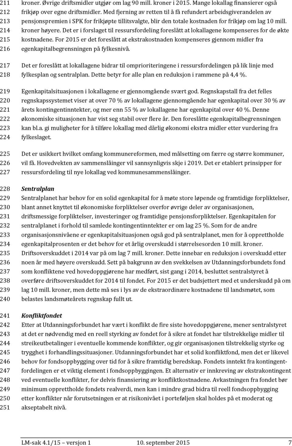 Med fjerning av retten til å få refundert arbeidsgiverandelen av pensjonspremien i SPK for frikjøpte tillitsvalgte, blir den totale kostnaden for frikjøp om lag 10 mill. kroner høyere.