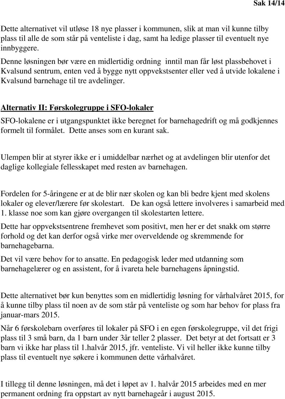 avdelinger. Alternativ II: Førskolegruppe i SFO-lokaler SFO-lokalene er i utgangspunktet ikke beregnet for barnehagedrift og må godkjennes formelt til formålet. Dette anses som en kurant sak.