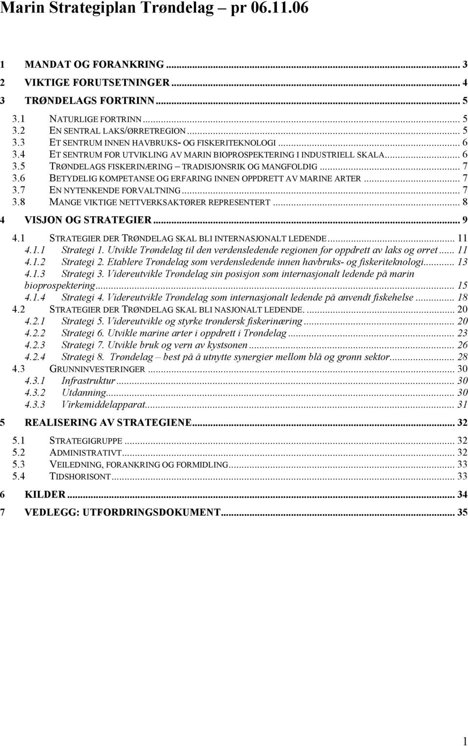 6 BETYDELIG KOMPETANSE OG ERFARING INNEN OPPDRETT AV MARINE ARTER... 7 3.7 EN NYTENKENDE FORVALTNING... 7 3.8 MANGE VIKTIGE NETTVERKSAKTØRER REPRESENTERT... 8 4 VISJON OG STRATEGIER... 9 4.