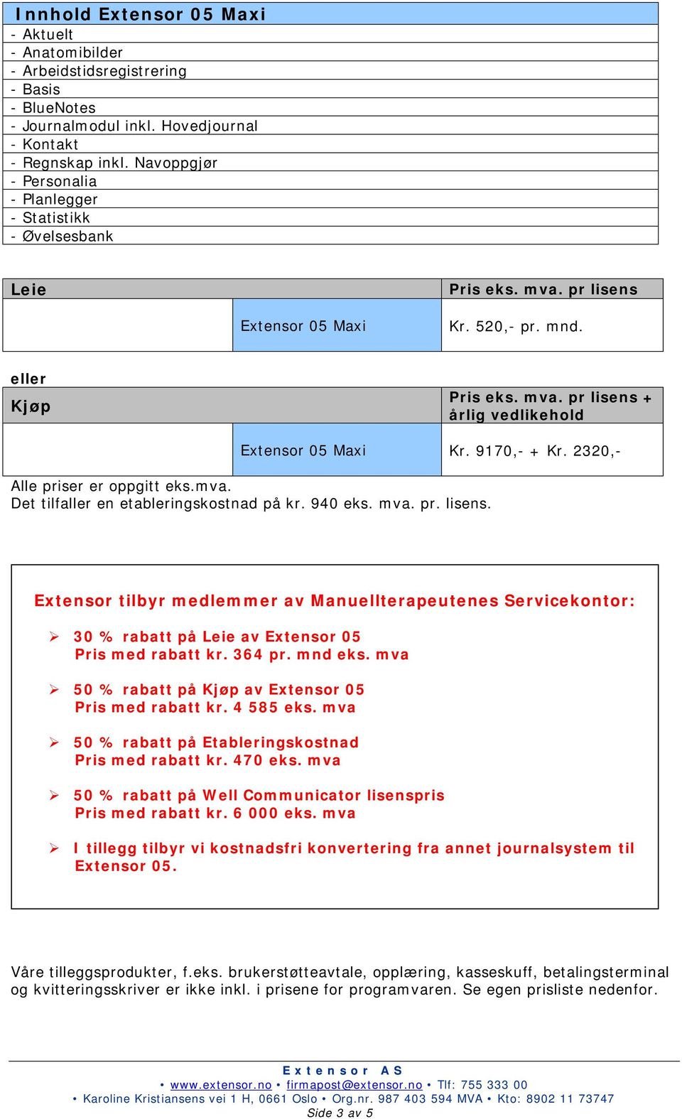 9170,- + Kr. 2320,- Alle priser er oppgitt eks.mva. Det tilfaller en etableringskostnad på kr. 940 eks. mva. pr. lisens.