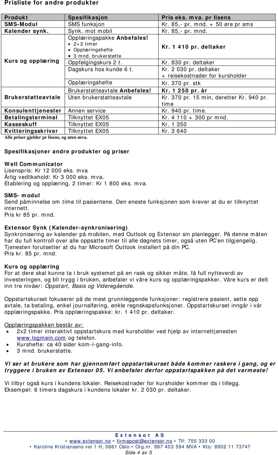 deltaker + reisekostnader for kursholder Opplæringshefte Kr. 370 pr. stk Brukerstøtteavtale Anbefales! Kr. 1 250 pr. år Brukerstøtteavtale Uten brukerstøtteavtale Kr. 370 pr. 15 min, deretter Kr.