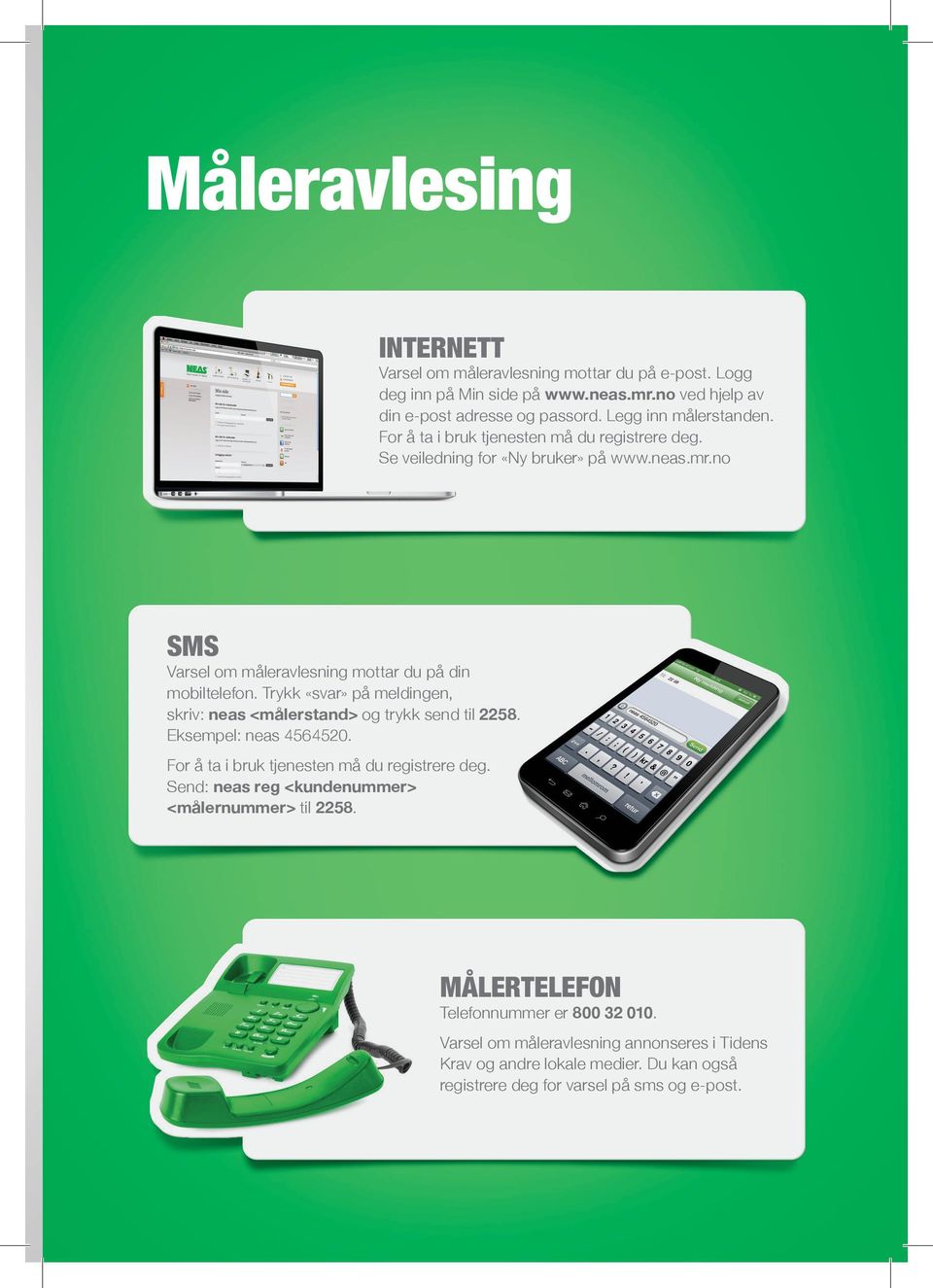 no SMS Varsel om måleravlesning mottar du på din mobiltelefon. Trykk «svar» på meldingen, skriv: neas <målerstand> og trykk send til 2258. Eksempel: neas 4564520.