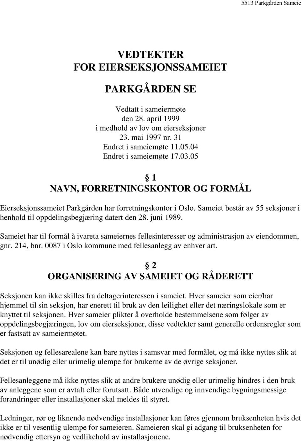 Sameiet har til formål å ivareta sameiernes fellesinteresser og administrasjon av eiendommen, gnr. 214, bnr. 0087 i Oslo kommune med fellesanlegg av enhver art.