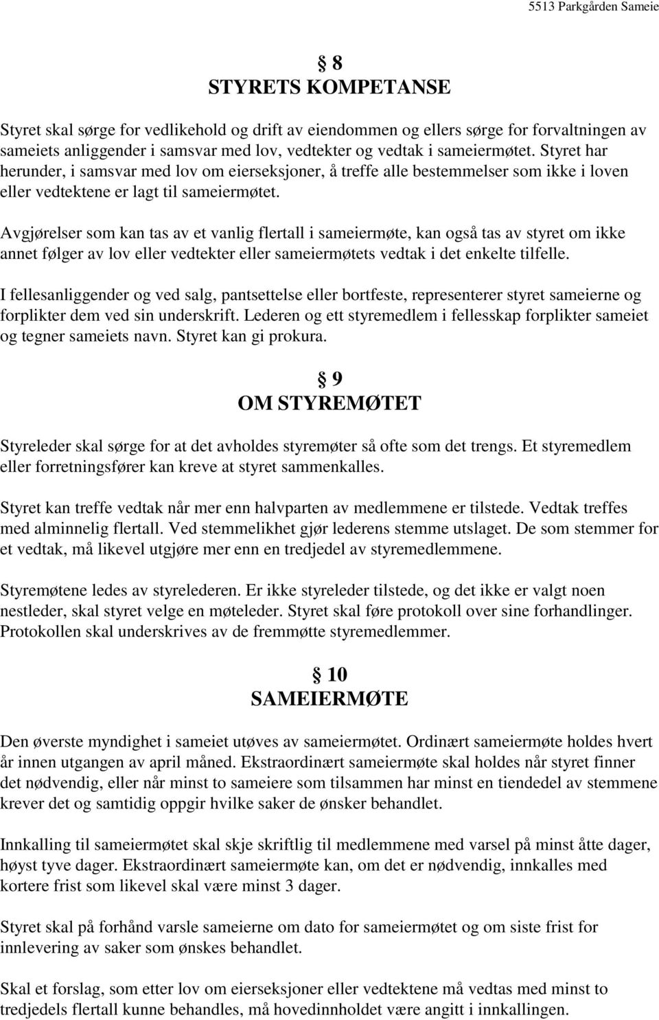 Avgjørelser som kan tas av et vanlig flertall i sameiermøte, kan også tas av styret om ikke annet følger av lov eller vedtekter eller sameiermøtets vedtak i det enkelte tilfelle.