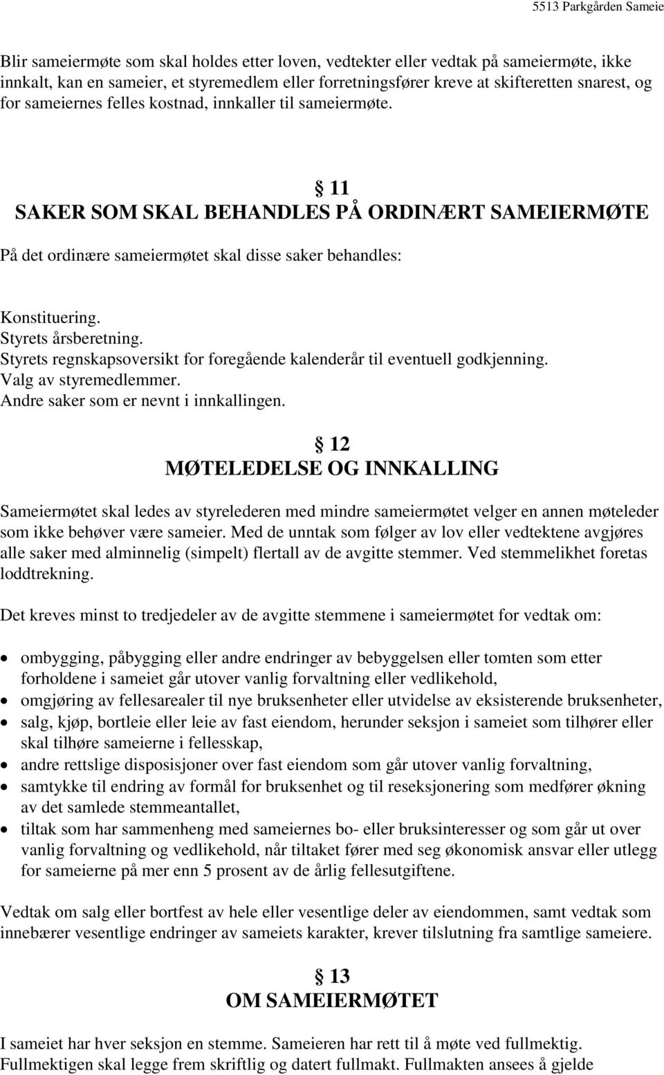 Styrets regnskapsoversikt for foregående kalenderår til eventuell godkjenning. Valg av styremedlemmer. Andre saker som er nevnt i innkallingen.