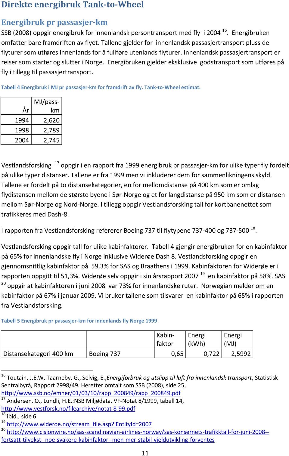 Energibruken gjelder eksklusive godstransport som utføres på fly i tillegg til passasjertransport. Tabell 4 Energibruk i MJ pr passasjer-km for framdrift av fly. Tank-to-Wheel estimat.