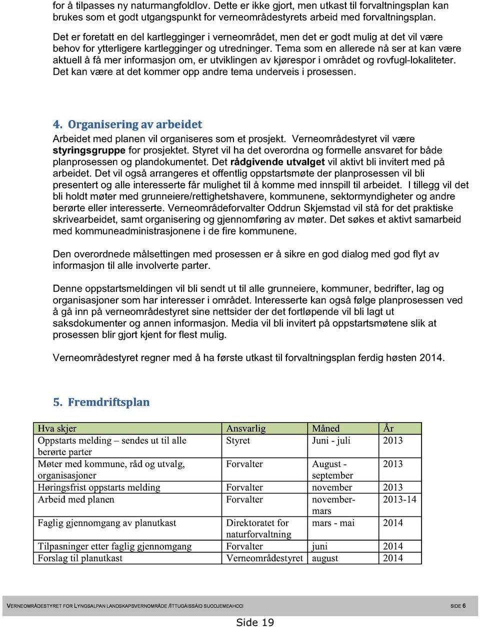 Tema som en allerede nå ser at kan være aktuell å få mer informasjon om, er utviklingen av kjørespor i området og rovfugl-lokaliteter. Det kan være at det kommer opp andre tema underveis i prosessen.