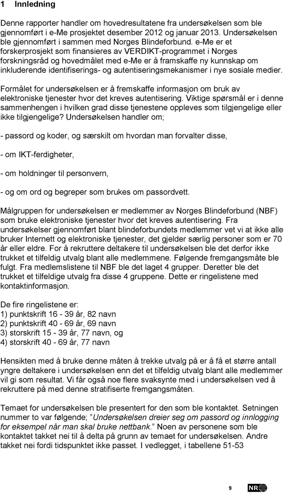 e-me er et forskerprosjekt som finansieres av VERDIKT-programmet i Norges forskningsråd og hovedmålet med e-me er å framskaffe ny kunnskap om inkluderende identifiserings- og autentiseringsmekanismer