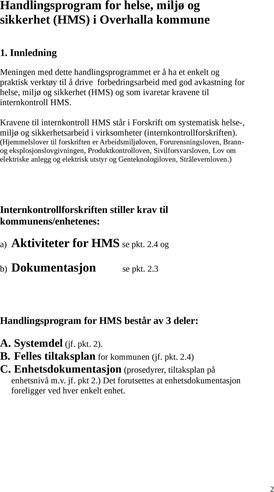 til internkontroll HMS. Kravene til internkontroll HMS står i Forskrift om systematisk helse-, miljø og sikkerhetsarbeid i virksomheter (internkontrollforskriften).