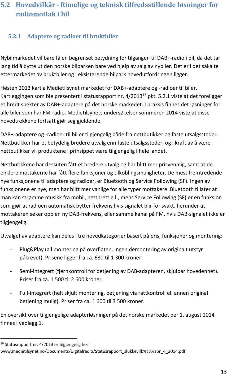Høsten 2013 kartla Medietilsynet markedet for DAB+ adaptere og radioer til biler. Kartleggingen som ble presentert i statusrapport nr. 4/2013 16 pkt. 5.2.1 viste at det foreligger et bredt spekter av DAB+ adaptere på det norske markedet.