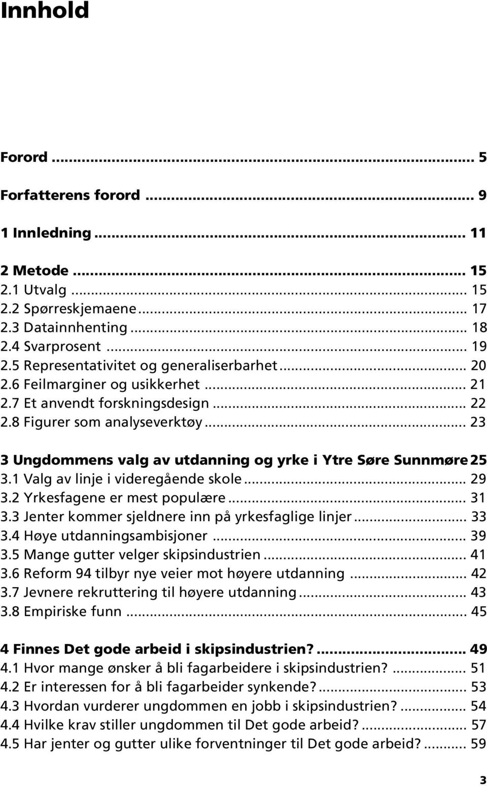 .. 23 3 Ungdommens valg av utdanning og yrke i Ytre Søre Sunnmøre25 3.1 Valg av linje i videregående skole... 29 3.2 Yrkesfagene er mest populære... 31 3.