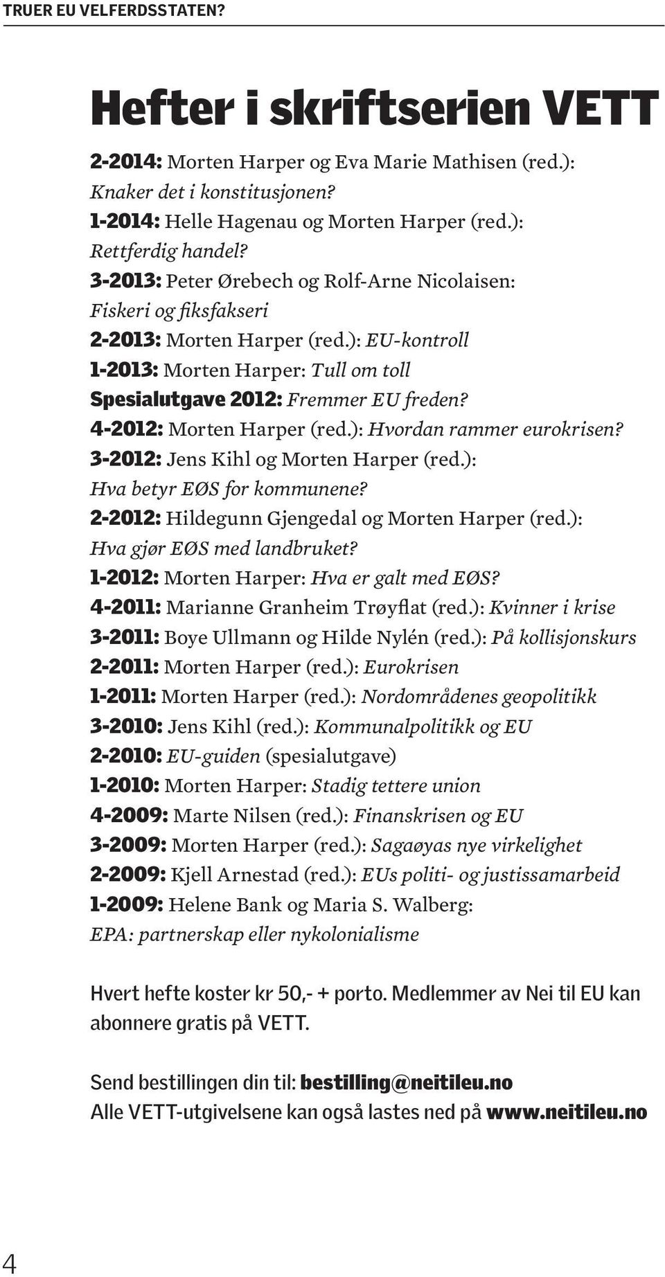 4-2012: Morten Harper (red.): Hvordan rammer eurokrisen? 3-2012: Jens Kihl og Morten Harper (red.): Hva betyr EØS for kommunene? 2-2012: Hildegunn Gjengedal og Morten Harper (red.