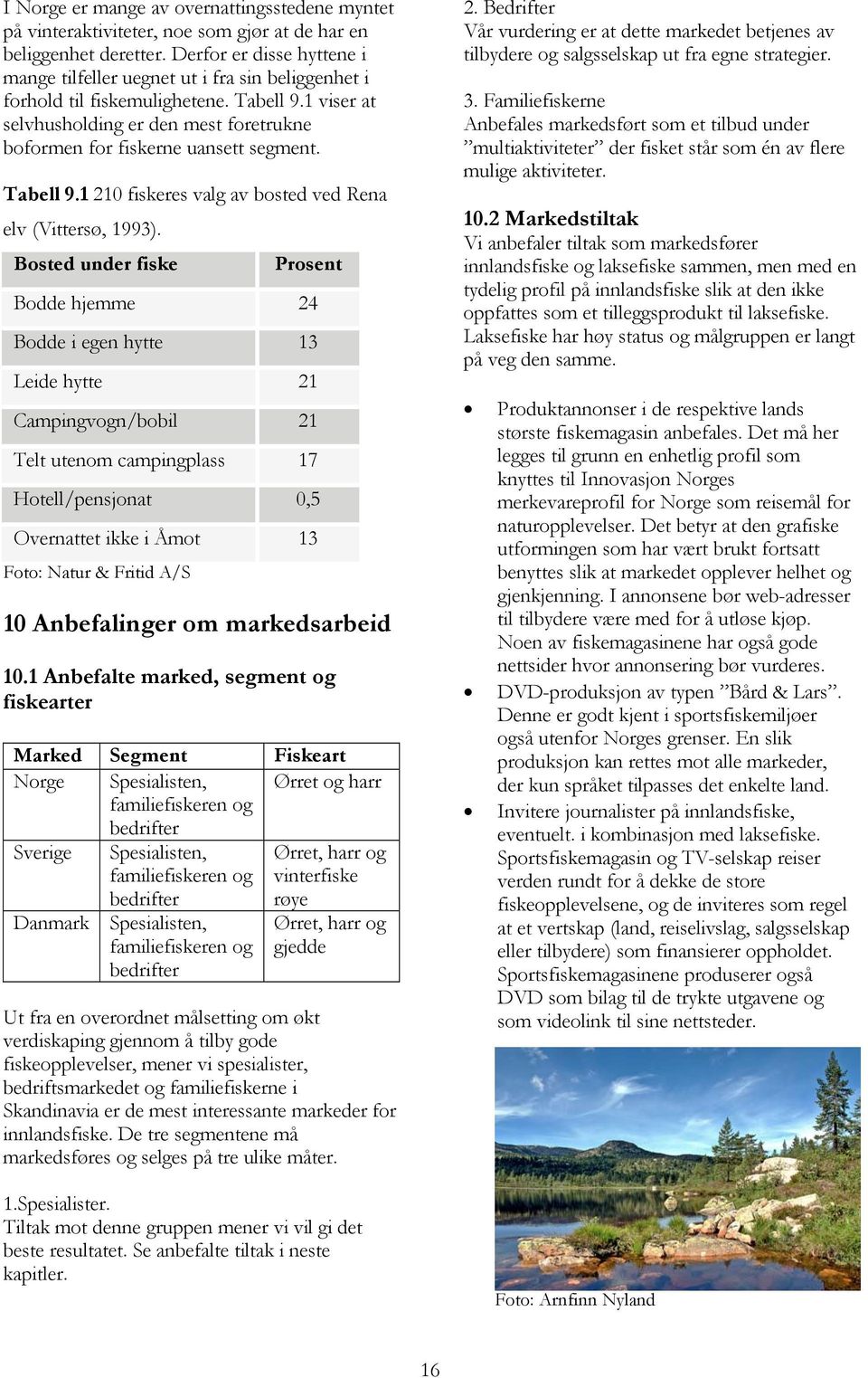 1 viser at selvhusholding er den mest foretrukne boformen for fiskerne uansett segment. Tabell 9.1 210 fiskeres valg av bosted ved Rena elv (Vittersø, 1993).