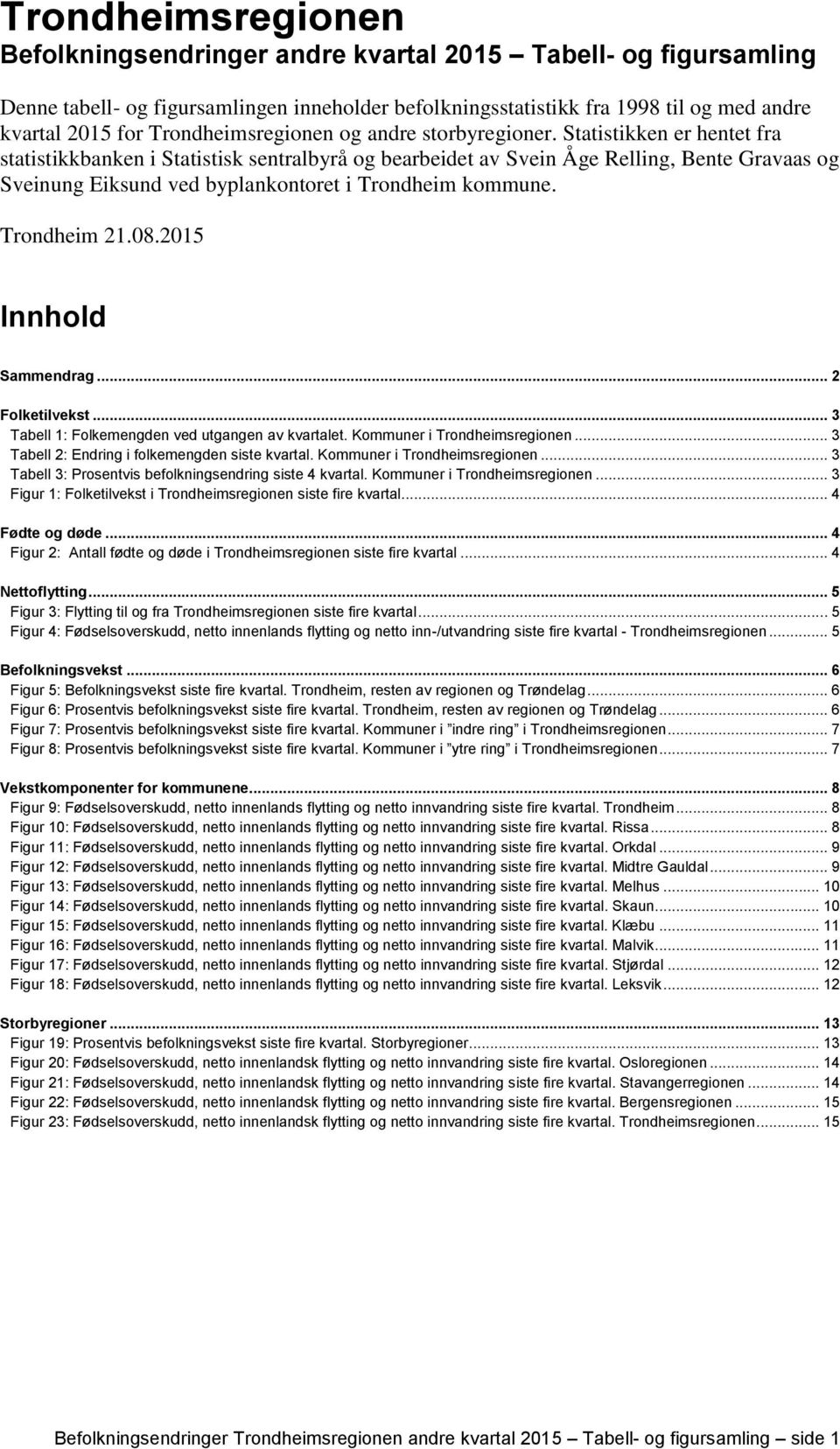 Statistikken er hentet fra statistikkbanken i Statistisk sentralbyrå og bearbeidet av Svein Åge Relling, Bente Gravaas og Sveinung Eiksund ved byplankontoret i Trondheim kommune. Trondheim 21.08.