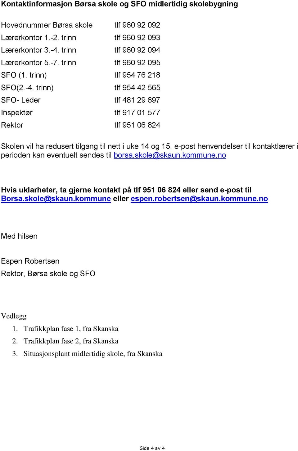 trinn) tlf 954 4 565 SFO- Leder tlf 48 9 697 Inspektør tlf 97 0 577 Rektor tlf 95 06 84 Skolen vil ha redusert tilgang til nett i uke 4 og 5, e-post henvendelser til kontaktlærer i perioden kan